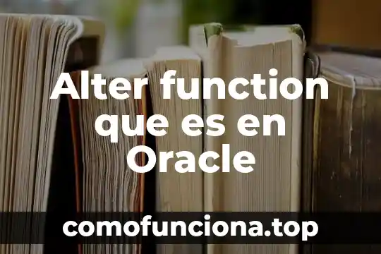 Que es y caracteristicas oracle database 5 Alter function que es en Oracle
