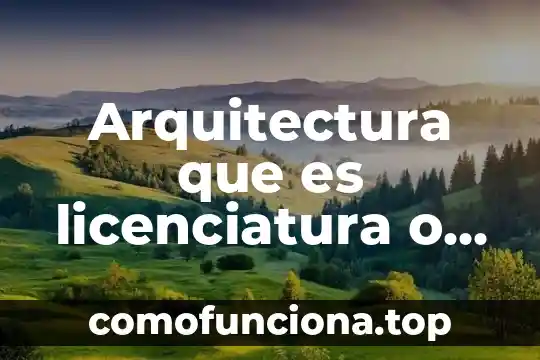 ¿Qué es mejor licenciatura o ingeniería? 3 Arquitectura que es licenciatura o ingenieria