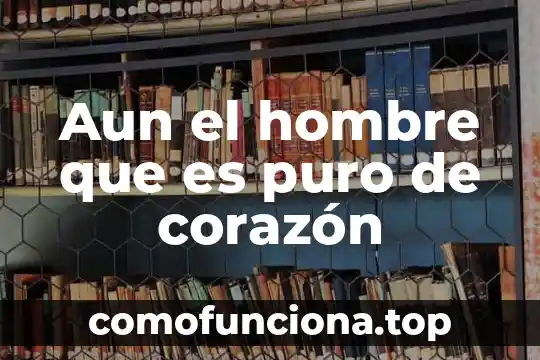 Que es el autor de amorcito corazón 8 Aun el hombre que es puro de corazón