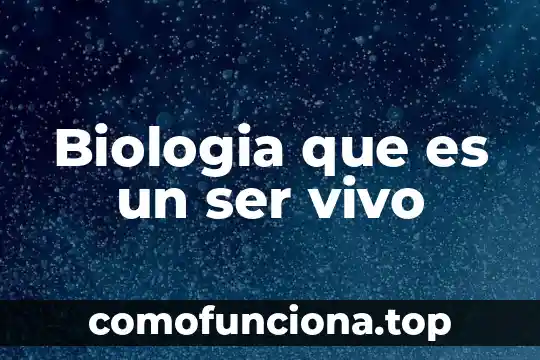 Que es ser un ser vivo 6 Biologia que es un ser vivo