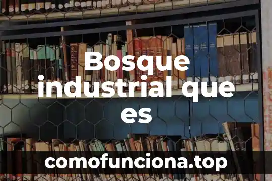 Que es patrimonio industrial unesco 6 Bosque industrial que es