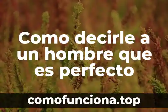 Concepto antropológico de qué es el hombre 8 Como decirle a un hombre que es perfecto