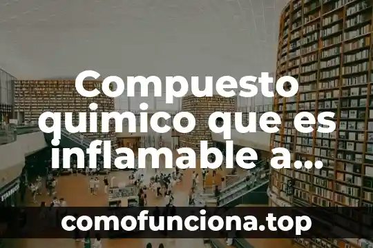 Qué es un componente químico orgánico 3 Compuesto quimico que es inflamable a temperatura ambiente