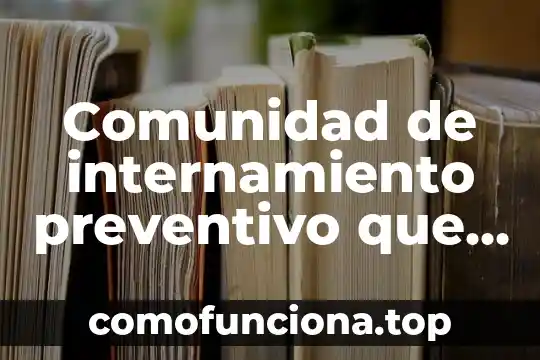 Nombre de la comunidad que es 6 Comunidad de internamiento preventivo que es