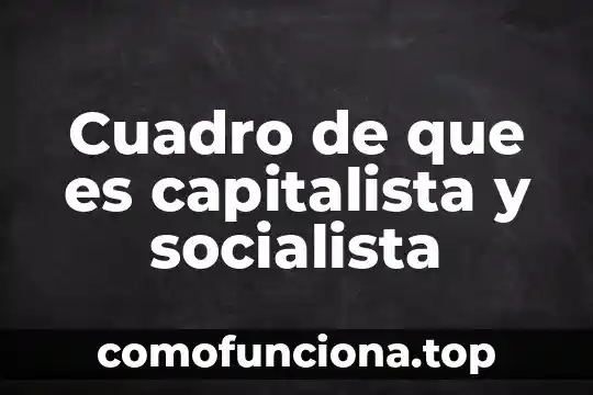 Qué es el movimiento socialista 5 Cuadro de que es capitalista y socialista