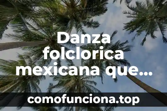 Que es la energia fuerte en la danza 6 Danza folclorica mexicana que es