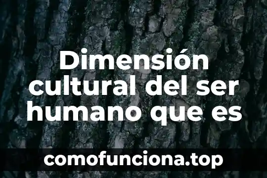 Que es el ser humano en las ciencias naturaes 7 Dimensión cultural del ser humano que es