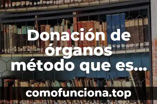 La cultura de la donación de órganos que es 8 Donación de órganos método que es importante