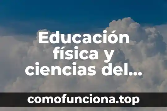 Que es cultura fisica o educacion fisica 7 Educación física y ciencias del deporte que es
