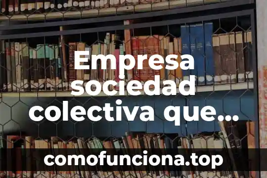 Que es una sociedad colectiva comercial 7 Empresa sociedad colectiva que es
