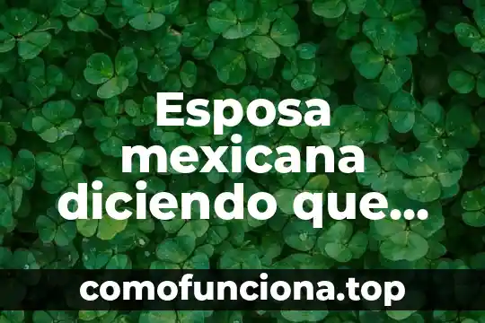 Que es la comida tradiconal mexicana 4 Esposa mexicana diciendo que es muy puta