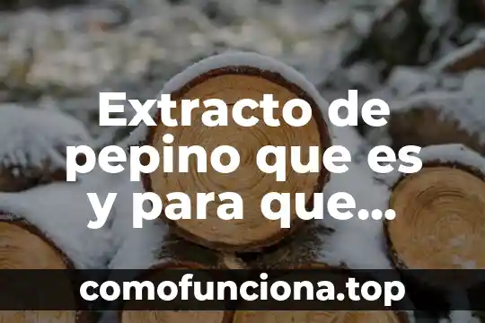 Que es arte extracto 4 Extracto de pepino que es y para que sirve