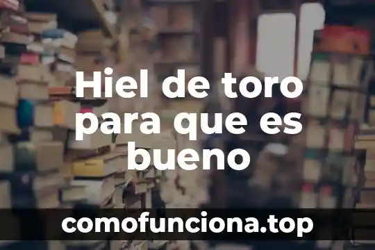 Qué es la historia filosóficamente 3 Hiel de toro para que es bueno