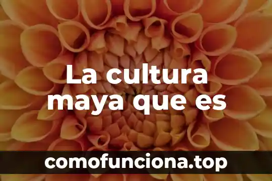 Que es una implicaciones en la cultura organizacional 3 La cultura maya que es