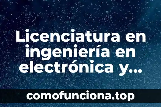 Licenciatura en música que es 6 Licenciatura en ingeniería en electrónica y telecomunicaciones que es