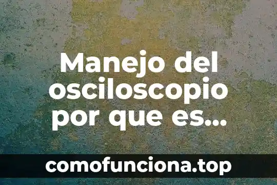 Por que es importante el patrimonio 7 Manejo del osciloscopio por que es importante
