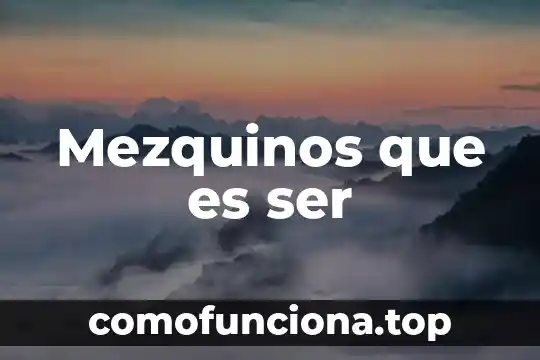 Que es ser atanto 4 Mezquinos que es ser