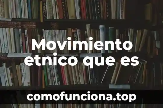 Que es movimiento en el entorno 5 Movimiento etnico que es