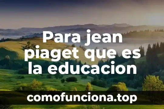 Que es educacion fisica segun piaget 3 Para jean piaget que es la educacion