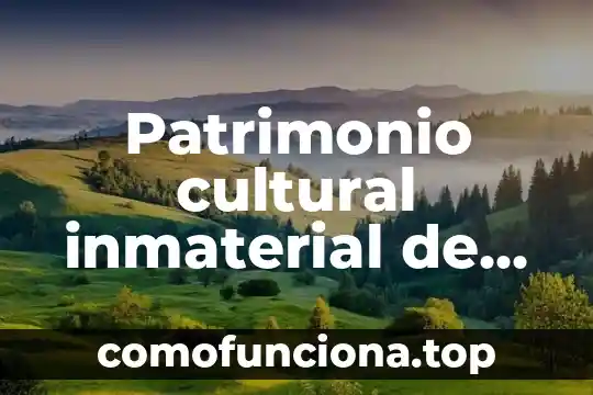 Qué es el patrimonio natural yahoo 4 Patrimonio cultural inmaterial de la humanidad que es