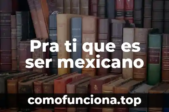 Para la filosofía que es el ser humano 4 Pra ti que es ser mexicano