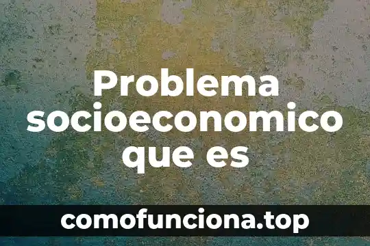 Que es el nivel socioeconómico de un pais 4 Problema socioeconomico que es