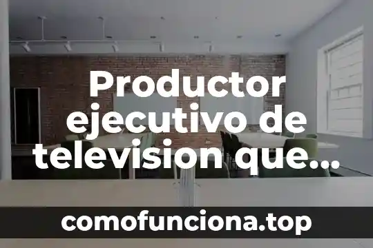 Qué es la música para televisión 6 Productor ejecutivo de television que es lo que hace