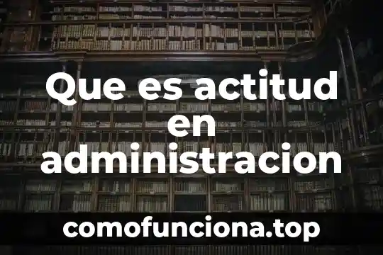 Que es una actitud de servicio 3 Que es actitud en administracion