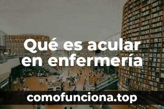 Que es enfermeria or 5 Qué es acular en enfermería