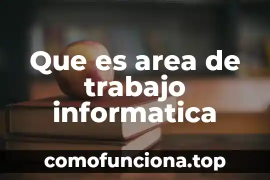 Que es informatica y la sociedad 3 Que es area de trabajo informatica