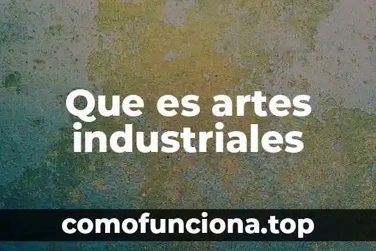 Que es tacto en las artes visuales 6 Que es artes industriales