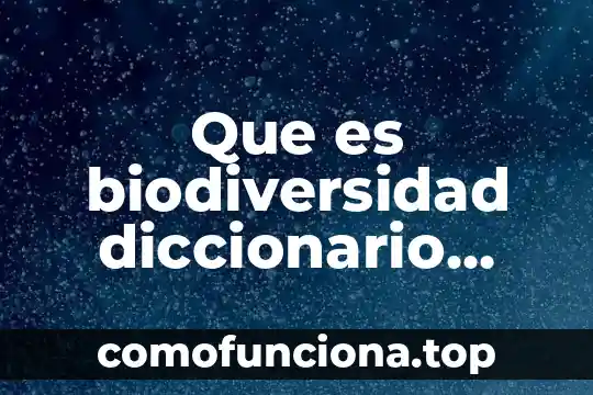 Qué es la biodiversidad en general 3 Que es biodiversidad diccionario larousse