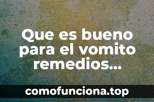 Qué es para que sirven los remedios caseros 8 Que es bueno para el vomito remedios caseros