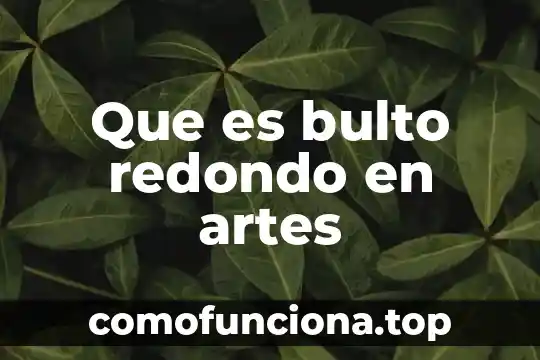 Que es tacto en las artes visuales 7 Que es bulto redondo en artes