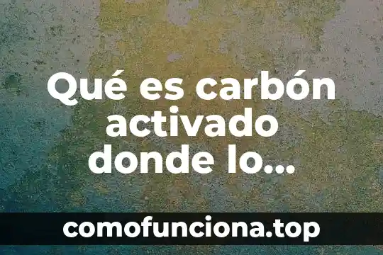 Significado de que es perico donde quiera es verde 3 Qué es carbón activado donde lo compro