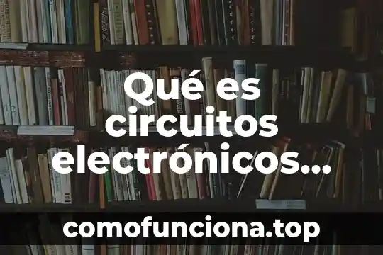 Que es la regulacion espacio temporal de la expresion genica 7 Qué es circuitos electrónicos temporal