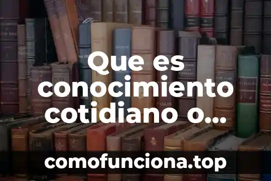 Que es lenguaje cotidiano ejemplos 4 Que es conocimiento cotidiano o vulgar