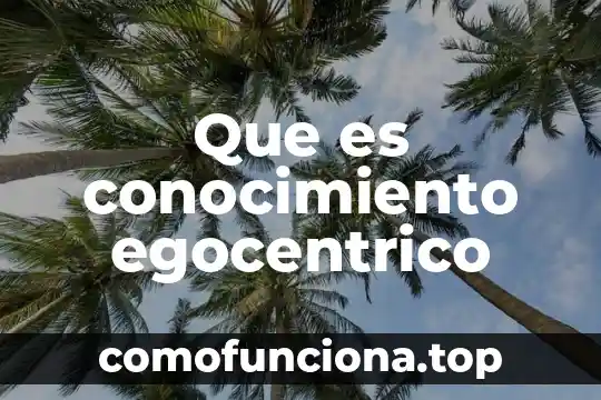Que es la verdad en relacion con el conocimiento 8 Que es conocimiento egocentrico