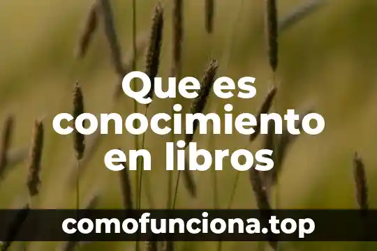 Qué es estructura del conocimiento humano 7 Que es conocimiento en libros