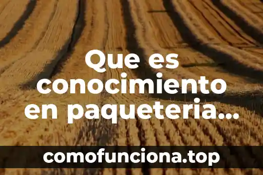 Que es el conocimiento para la ciencia 7 Que es conocimiento en paqueteria sae-inventarios