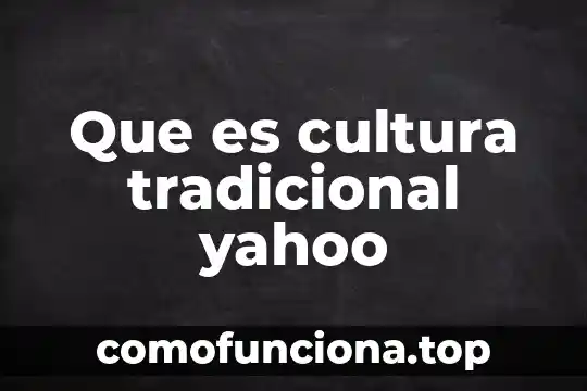Que es cultura tradicional significado 3 Que es cultura tradicional yahoo
