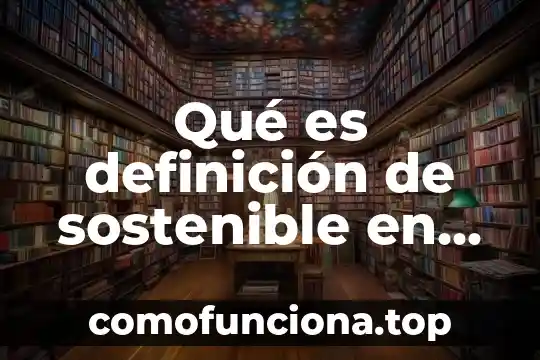 Qué es mejor desarrollo sustentable o sostenible 8 Qué es definición de sostenible en desarrollo sustentable