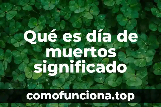 Significado de que es conabio 7 Qué es día de muertos significado