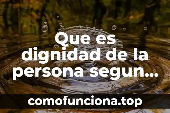 Que es cultura de calidad segun autores 8 Que es dignidad de la persona segun autores