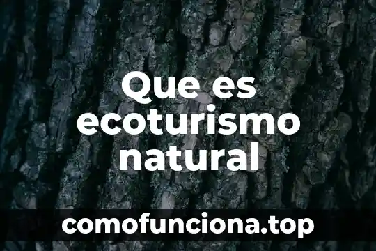 Qué es patrimonio natural 3 Que es ecoturismo natural