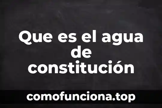 Que es la constitución política fecha 8 Que es el agua de constitución