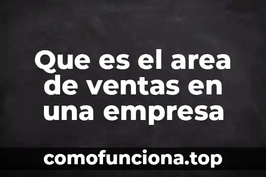 Que es la vision de corto en una empresa 8 Que es el area de ventas en una empresa