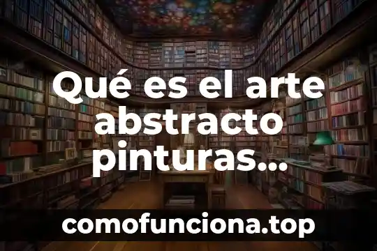 Qué es el arte abstracto blanco y negro 3 Qué es el arte abstracto pinturas famosas