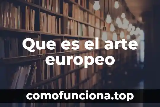 Que es abstraccionismo en el arte 6 Que es el arte europeo