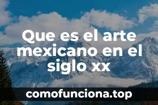 Que es la introduccion al conocimiento mexicano 3 Que es el arte mexicano en el siglo xx